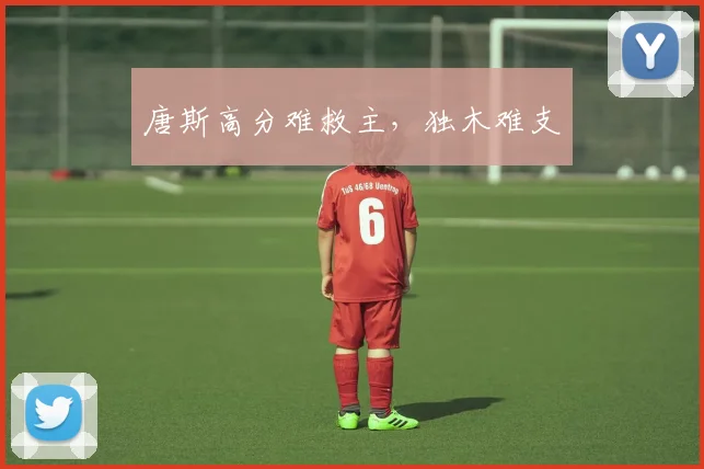 唐斯高分难救主，独木难支