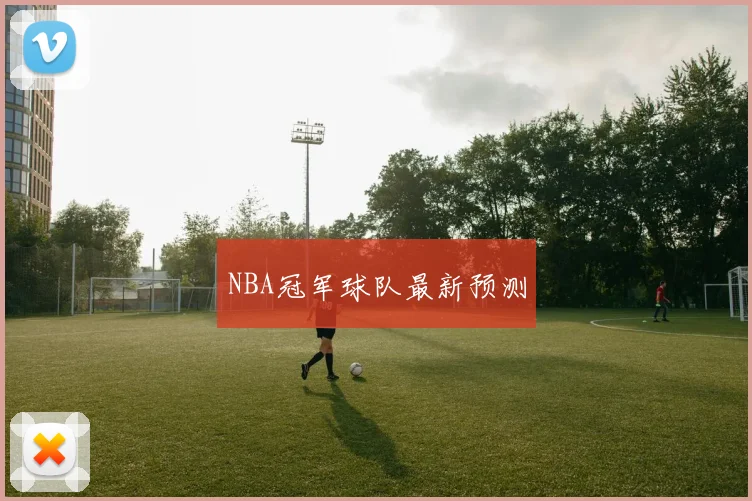 NBA冠军球队最新预测